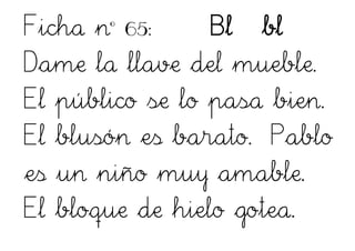 Ficha nº 65: Bl bl
Dame la llave del mueble.
El público se lo pasa bien.
El blusón es barato. Pablo
es un niño muy amable.
El bloque de hielo gotea.
 