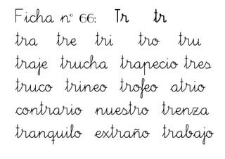Ficha nº 66: Tr tr
tra tre tri tro tru
traje trucha trapecio tres
truco trineo trofeo atrio
contrario nuestro trenza
tranquilo extraño trabajo
 