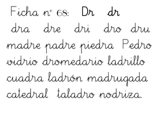Ficha nº 68: Dr dr
dra dre dri dro dru
madre padre piedra Pedro
vidrio dromedario ladrillo
cuadra ladrón madrugada
catedral taladro nodriza.
 