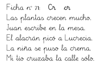 Ficha nº 71: Cr cr
Las plantas crecen mucho.
Juan escribe en la mesa.
El alacrán picó a Lucrecia.
La niña se puso la crema.
Mi tío cruzaba la calle sólo.
 
