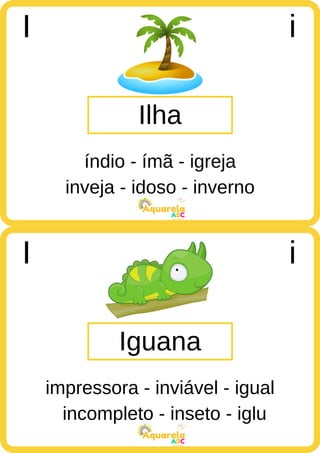 inveja - idoso - inverno
ABC
Aquarela
incompleto - inseto - iglu
ABC
Aquarela
Ilha
I i
índio - ímã - igreja
Iguana
I i
impressora - inviável - igual
 
