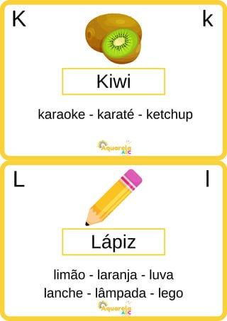 ABC
Aquarela
lanche - lâmpada - lego
ABC
Aquarela
Kiwi
K k
karaoke - karaté - ketchup
Lápiz
L l
limão - laranja - luva
 
