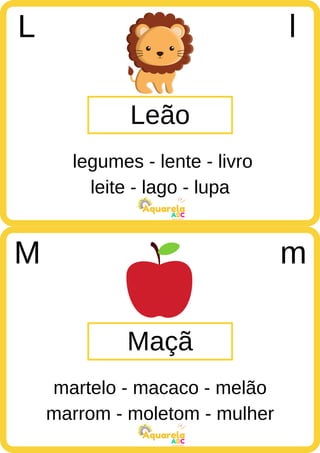 leite - lago - lupa
ABC
Aquarela
marrom - moletom - mulher
ABC
Aquarela
Leão
L l
legumes - lente - livro
Maçã
M m
martelo - macaco - melão
 
