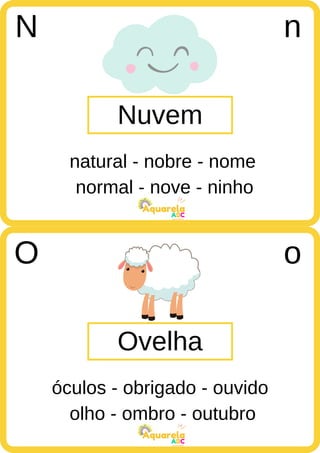 normal - nove - ninho
ABC
Aquarela
olho - ombro - outubro
ABC
Aquarela
Nuvem
N n
natural - nobre - nome
Ovelha
O o
óculos - obrigado - ouvido
 