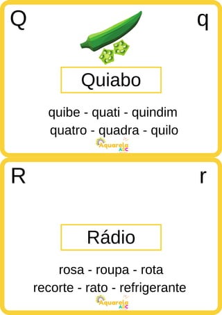 quatro - quadra - quilo
ABC
Aquarela
recorte - rato - refrigerante
ABC
Aquarela
Quiabo
Q q
quibe - quati - quindim
Rádio
R r
rosa - roupa - rota
 