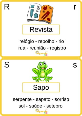 rua - reunião - registro
ABC
Aquarela
sol - saúde - setebro
ABC
Aquarela
Revista
R r
relógio - repolho - rio
Sapo
S s
serpente - sapato - sorriso
 