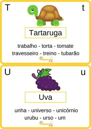 travesseiro - treino - tubarão
ABC
Aquarela
urubu - urso - um
ABC
Aquarela
Tartaruga
T t
trabalho - torta - tomate
Uva
U u
unha - universo - unicórnio
 