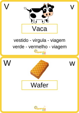verde - vermelho - viagem
ABC
Aquarela
ABC
Aquarela
Vaca
V v
vestido - virgula - viagem
Wafer
W w
 