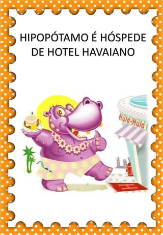 H
h
H
h
ha- he- hi- ho- hu
HA- HE- HI- HO- HU
ha- he- hi- ho- hu
Ha- He- Hi- Ho- Hu
HORA HIENA HERDEIRO
HIGIENE HOTEL HELICÓPTERO
HUMANO HOMEM HIPOPÓTAMO
HARPA HELENA HERANÇA
HOJE HÉLIO HOMEM
.
hipopótamo
Vi um hipopótamo no zoológico.
HIPOPÓTAMO É HÓSPEDE
DE HOTEL HAVAIANO
 