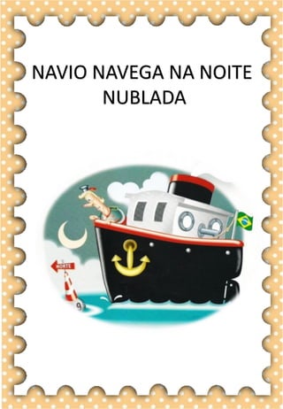 N
n
N
n
na- ne- ni- no- nu
NA- NE- NI- NO- NU
na- ne- ni- no- nu
Na- Ne- Ni- No- Nu
NAVIO NABO BONECA
NOME NOITE BANANA
NAVE NOVELO CANECA
NUVEM NICOLE CANOA
NEVE NOVELA NATALIA
O navio já saiu do porto.
navio
NAVIO NAVEGA NA NOITE
NUBLADA
 