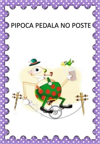 P
p
P
p
pa- pe- pi- po- pu
PA- PE- PI- PO- PU
pa- pe- pi- po- pu
Pa- Pe- Pi- Po- Pu
PICO POTE PIRULITO
PATO PESCA PICADA
PÊRA PAULA PORCO
PUXA PARA PENTE
POÇO PINO POUCO
Dona pata é uma ótima mamãe.
pato
PIPOCA PEDALA NO POSTE
 