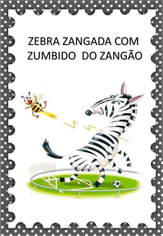 Z
z
Z
z
za- ze- zi- zo- zu
ZA- ZE- ZI- ZO- ZU
za- ze- zi- zo- zu
Za- Ze- Zi- Zo- Zu
ZEBRA ZANGÃO ZUNIDO
ZELO VAZIO ZERO
COZINHA ZUMBI ZECA
O zangão é um dos amigos
da zebra Zizi
zebra
ZEBRA ZANGADA COM
ZUMBIDO DO ZANGÃO
 