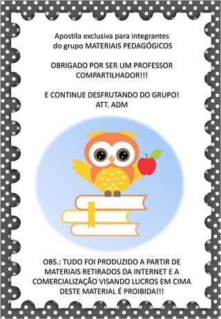 Z
z
Z
z
za- ze- zi- zo- zu
ZA- ZE- ZI- ZO- ZU
za- ze- zi- zo- zu
Za- Ze- Zi- Zo- Zu
ZEBRA ZANGÃO ZUNIDO
ZELO VAZIO ZERO
COZINHA ZUMBI ZECA
O zangão é um dos amigos
da zebra Zizi
zebra
Roberto quer fazer uma casa na árvore!
ar – er – ir – or - ur
ar – er – ir – or - ur
árvore
ARMÁRIO CARTA CORDA
BARCO MAR AZAR
PERNA CIRCO APAGADOR
GARFO SORTE VERDE
LER URSO HORTA
ÁRVORE DORMIR SORVETE
Apostila exclusiva para integrantes
do grupo MATERIAIS PEDAGÓGICOS
OBRIGADO POR SER UM PROFESSOR
COMPARTILHADOR!!!
E CONTINUE DESFRUTANDO DO GRUPO!
ATT. ADM
OBS.: TUDO FOI PRODUZIDO A PARTIR DE
MATERIAIS RETIRADOS DA INTERNET E A
COMERCIALIZAÇÃO VISANDO LUCROS EM CIMA
DESTE MATERIAL É PROIBIDA!!!
 
