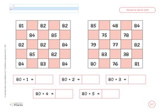 107
©
Grandes
Libros
Grupo
Editorial
S.A.C.
Prohibida
su
reproducción
D.L.
822
Números del 81 al 85
80 + 1 =
80 + 4 =
80 + 2 =
80 + 5 =
80 + 3 =
81 82 82
84 85
82 82 84
85 82
84 83 84
85 48 84
75 78
79 77 82
83 38
80 76 81
 