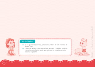 112
©
Grandes
Libros
Grupo
Editorial
S.A.C.
Prohibida
su
reproducción
D.L.
822
-
- En los grupos de cuadrados, colorea las unidades de cada recuadro de
distinto color.
-
- Cuenta las decenas y unidades en cada recuadro, y completa la adición
respectivamente. Luego, une la operación con la respuesta correcta
(observa el ejemplo).
Actividades:
 