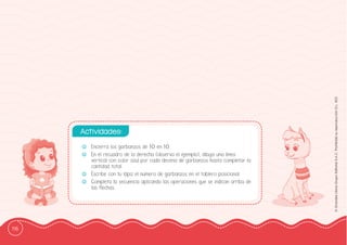 116
©
Grandes
Libros
Grupo
Editorial
S.A.C.
Prohibida
su
reproducción
D.L.
822
-
- Encierra los garbanzos de 10 en 10.
-
- En el recuadro de la derecha (observa el ejemplo), dibuja una línea
vertical con color azul por cada decena de garbanzos hasta completar la
cantidad total.
-
- Escribe con tu lápiz el número de garbanzos en el tablero posicional.
-
- Completa la secuencia aplicando las operaciones que se indican arriba de
las fflechas.
Actividades:
 