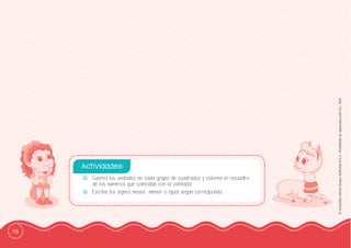 118
©
Grandes
Libros
Grupo
Editorial
S.A.C.
Prohibida
su
reproducción
D.L.
822
-
- Cuenta las unidades en cada grupo de cuadrados y colorea el recuadro
de los números que coincidan con la cantidad.
-
- Escribe los signos mayor, menor o igual según corresponda.
Actividades:
 