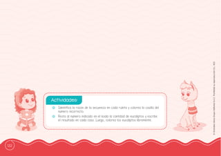 122
©
Grandes
Libros
Grupo
Editorial
S.A.C.
Prohibida
su
reproducción
D.L.
822
-
- Identiffica la razón de la secuencia en cada ruleta y colorea la casilla del
número incorrecto.
-
- Resta al número indicado en el koala la cantidad de eucaliptos y escribe
el resultado en cada caso. Luego, colorea los eucaliptos libremente.
Actividades:
 