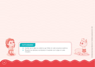 28
©
Grandes
Libros
Grupo
Editorial
S.A.C.
Prohibida
su
reproducción
D.L.
822
-
- Escribe con tu lápiz los números que faltan en cada secuencia numérica.
-
- Resuelve las adiciones escribiendo el resultado con tu lápiz en cada
recuadro.
Actividades:
 