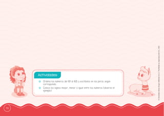 70
©
Grandes
Libros
Grupo
Editorial
S.A.C.
Prohibida
su
reproducción
D.L.
822
-
- Ordena los números del 61 al 65 y escríbelos en las peras según
corresponda.
-
- Coloca los signos mayor, menor o igual entre los números (observa el
ejemplo).
Actividades:
 