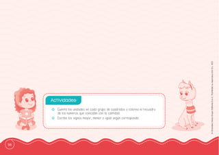 98
©
Grandes
Libros
Grupo
Editorial
S.A.C.
Prohibida
su
reproducción
D.L.
822
-
- Cuenta las unidades en cada grupo de cuadrados y colorea el recuadro
de los números que coincidan con la cantidad.
-
- Escribe los signos mayor, menor o igual según corresponda.
Actividades:
 