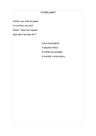 “O PIRILAMPO”



Ontem por trás da janela

Vi a brilhar um farol

Pensei: “Que luz é aquela

Que não é lua nem sol ?”



                             Luzia no parapeito

                             A pequena faísca

                             Vi então um pirilampo

                             A acender o pisca-pisca.
 