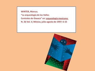 WINTER, Marcus.
“La arqueología de los Valles
Centrales de Oaxaca” en: arqueología mexicana.
N. 26 Vol. V, México, julio-agosto de 1997: 6-15
 