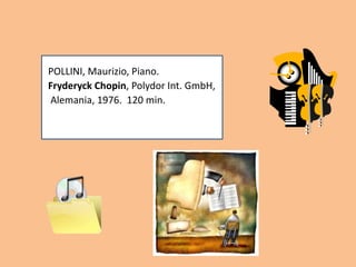 POLLINI, Maurizio, Piano.
Fryderyck Chopin, Polydor Int. GmbH,
Alemania, 1976. 120 min.
 