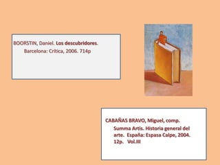 BOORSTIN, Daniel. Los descubridores.
Barcelona: Crítica, 2006. 714p
CABAÑAS BRAVO, Miguel, comp.
Summa Artis. Historia general del
arte. España: Espasa Calpe, 2004.
12p. Vol.III
 