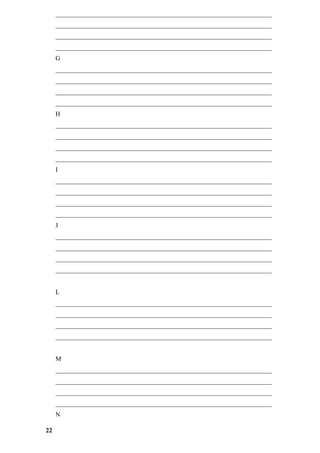___________________________________________________________________
     ___________________________________________________________________
     ___________________________________________________________________
     ___________________________________________________________________
     G
     ___________________________________________________________________
     ___________________________________________________________________
     ___________________________________________________________________
     ___________________________________________________________________
     H
     ___________________________________________________________________
     ___________________________________________________________________
     ___________________________________________________________________
     ___________________________________________________________________
     I
     ___________________________________________________________________
     ___________________________________________________________________
     ___________________________________________________________________
     ___________________________________________________________________
     J
     ___________________________________________________________________
     ___________________________________________________________________
     ___________________________________________________________________
     ___________________________________________________________________


     L
     ___________________________________________________________________
     ___________________________________________________________________
     ___________________________________________________________________
     ___________________________________________________________________


     M
     ___________________________________________________________________
     ___________________________________________________________________
     ___________________________________________________________________
     ___________________________________________________________________
     N

22
 