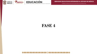 SERVICIOS EDUCATIVOS INTEGRADOS AL ESTADO DE MÉXICO
DIRECCIÓN DE EDUCACIÓN ELEMENTAL
FASE 4
 