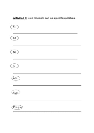 Actividad 3: Crea oraciones con las siguientes palabras.

Él:
_______________________________________________
Se

Dé
_______________________________________________

Sì

Aùn

Cual

Por qué

 