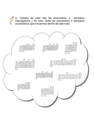 2.- Colorea de color rojo los pronombres o       adverbios
interrogativos y de color verde los pronombres o adverbios
exclamativos que encuentres dentro de esta nube.
 