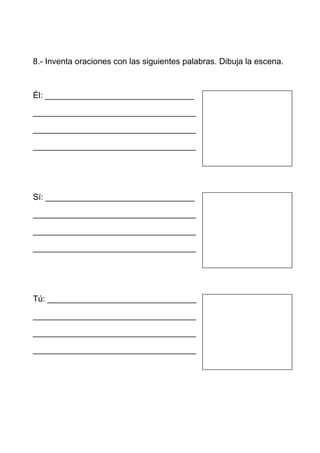 8.- Inventa oraciones con las siguientes palabras. Dibuja la escena.



Él: ________________________________

___________________________________

___________________________________

___________________________________




Sí: ________________________________

___________________________________

___________________________________

___________________________________




Tú: ________________________________

___________________________________

___________________________________

___________________________________
 