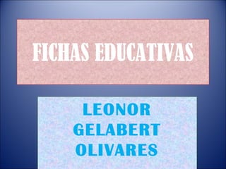 FICHAS EDUCATIVAS
LEONOR
GELABERT
OLIVARES
 