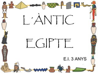 L´ÀNTIC
EGIPTE
E.I. 3 ANYS
 
