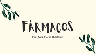 FÁRMACOS
Por: Karla Flores Gutiérrez
 