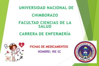 FICHAS DE MEDICAMENTOS
NOMBRE: IRE SC
UNIVERSIDAD NACIONAL DE
CHIMBORAZO
FACULTAD CIENCIAS DE LA
SALUD
CARRERA DE ENFERMERÍA
 