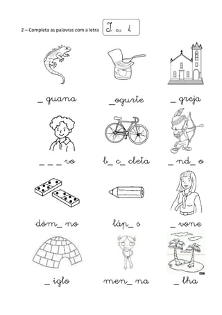 2 – Completa as palavras com a letra 
IIII ou i 
_ guana _ogurte _ greja 
_ _ _ vo b_ c_ cleta _ nd_ o 
dóm_ no láp_ s _ vone 
_ iglo men_ na _ lha 
 