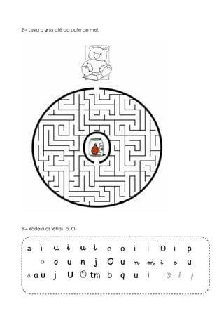 2 – Leva o urso até ao pote de mel. 
3 – Rodeia as letras o, O. 
a i u i u i e o i l O i p 
o o u n j O u n m i o u 
u a u j U O t m b q u i O l p 
 