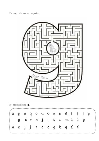 2 – Leva as bananas ao gorila. 
3 – Rodeia a letra g. 
a g o g c u c e c G l j i p 
g c r n j i c c m G C g 
o c g j r c c g b q G C 
 
