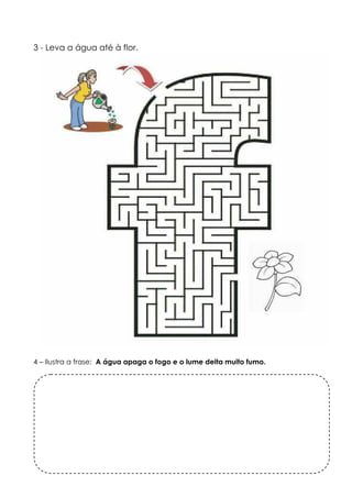 3 - Leva a água até à flor. 
4 – Ilustra a frase: A água apaga o fogo e o lume deita muito fumo. 
 