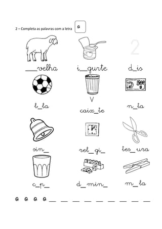 2 – Completa as palavras com a letra 
o 
___velha i__gurte d_is 
b_la 
V 
caix_te 
n_ta 
sin_ rel_ gi_ tes_ ura 
c_p_ d_ min_ m_ la 
o o o o __ __ __ __ __ __ __ __ __ 
 