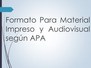 Formato Para Material 
Impreso y Audiovisual 
según APA 
 