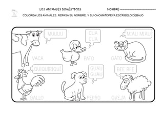 LOS ANIMALES DOMÉSTICOS NOMBRE:—————————–—————-
COLOREA LOS ANIMALES. REPASA SU NOMBRE. Y SU ONOMATOPEYA.ESCRIBELO DEBAJO
 
