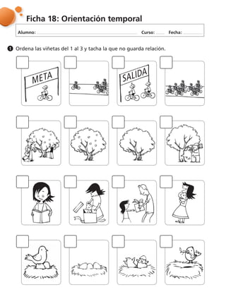 Alumno: Curso: Fecha:
Ficha 18: Orientación temporal
Ordena las viñetas del 1 al 3 y tacha la que no guarda relación.1
META SALIDA
 