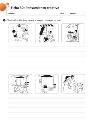 Alumno: Curso: Fecha:
Ficha 30: Pensamiento creativo
Observa los dibujos y describe lo que crees que sucede.1
 