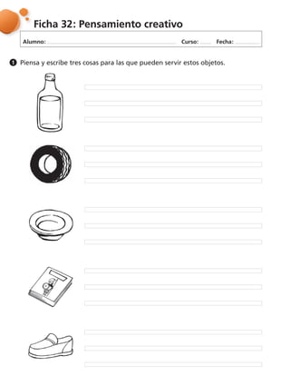 Alumno: Curso: Fecha:
Ficha 32: Pensamiento creativo
Piensa y escribe tres cosas para las que pueden servir estos objetos.1
 
