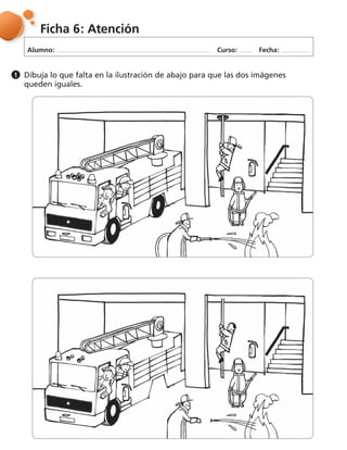 Alumno: Curso: Fecha:
Ficha 6: Atención
Dibuja lo que falta en la ilustración de abajo para que las dos imágenes
queden iguales.
1
 