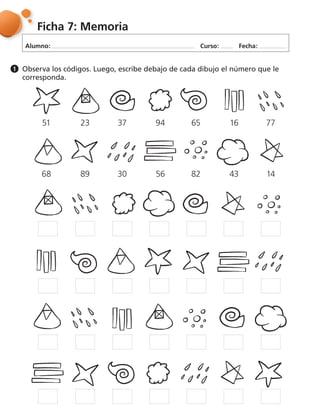 Alumno: Curso: Fecha:
Ficha 7: Memoria
Observa los códigos. Luego, escribe debajo de cada dibujo el número que le
corresponda.
1
51 23 37 94 65 16 77
68 89 30 56 82 43 14
 